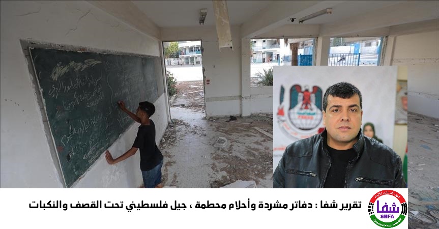 تقرير شفا : دفاتر مشردة وأحلام محطمة ، جيل فلسطيني تحت القصف والنكبات