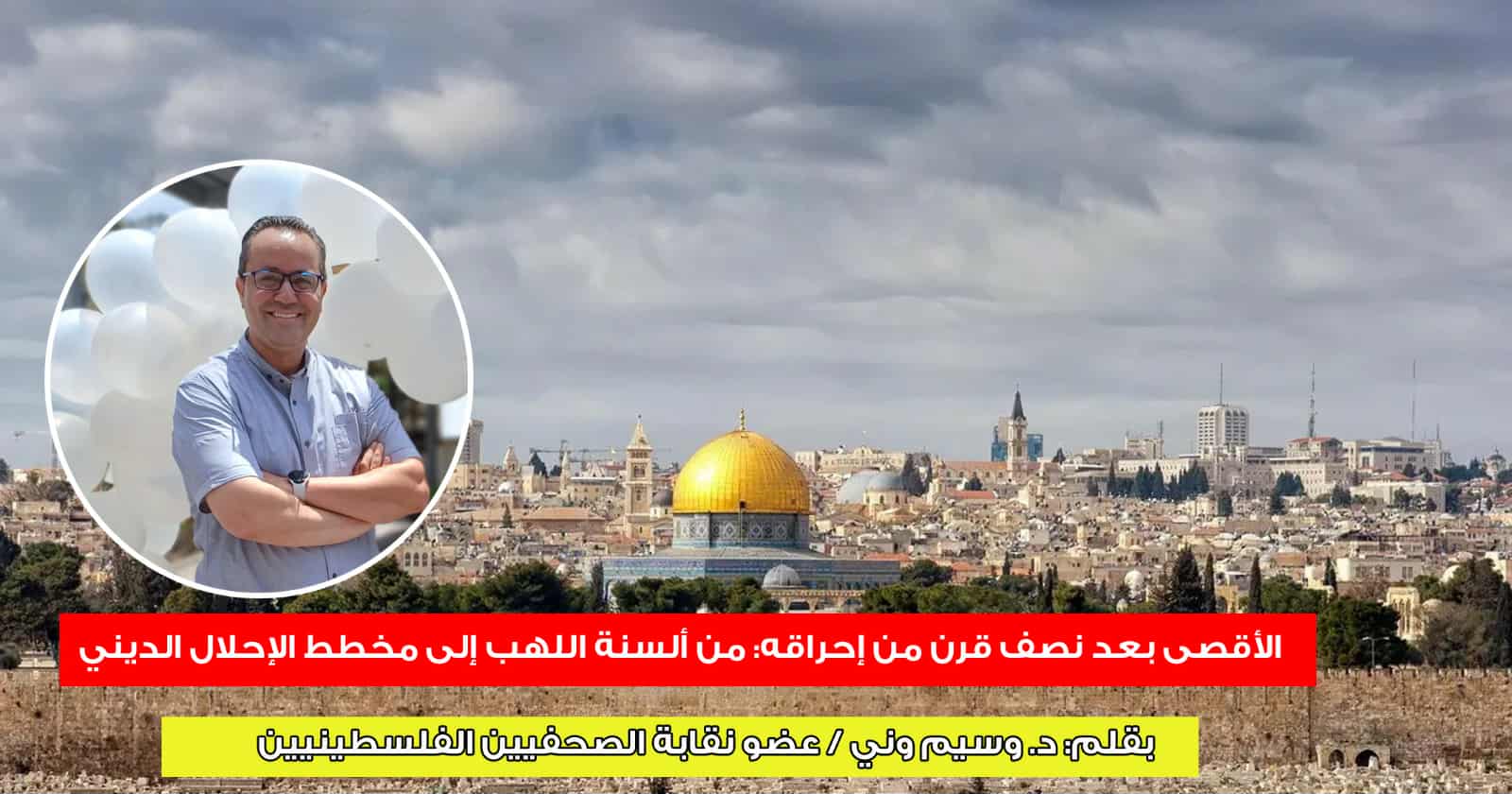الأقصى بعد نصف قرن من إحراقه : من ألسنة اللهب إلى مخطط الإحلال الديني .. ، بقلم د. وسيم وني