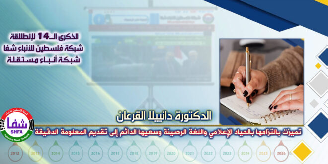 تميزت بالتزامها بالحياد الإعلامي واللغة الرصينة وسعيها الدائم إلى تقديم المعلومة الدقيقة ، “ الدكتورة دانييلا القرعان ” تكتب في الذكرى الـ14 لانطلاقة “ وكالة شفا “