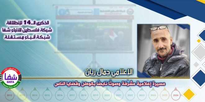 مسيرة إعلامية مشرّفة وصوتًا نابضًا بالوطن وقضايا الناس ، “ الإعلامي جمال ريان ” يكتب في الذكرى الـ14 لانطلاقة “ وكالة شفا “