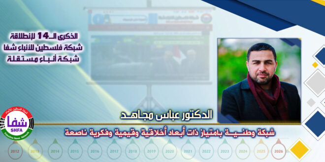 شبكة وطنية بامتياز ذات أبعاد أخلاقية وقيمية وفكرية ناصعة ، “ الدكتور عباس مجاهد ” يكتب في الذكرى الـ14 لانطلاقة “ وكالة شفا “