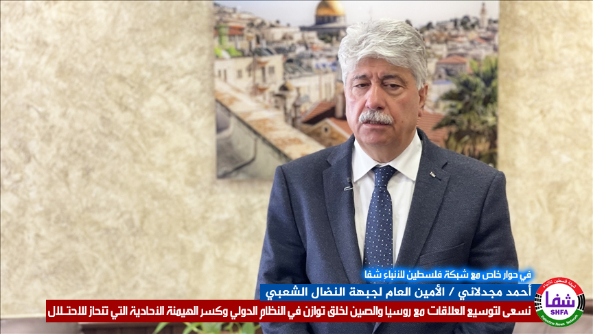 في حوار خاص مع " شفا ".. مجدلاني : نسعى لتوسيع العلاقات مع روسيا والصين لخلق توازن في النظام الدولي وكسر الهيمنة الأحادية التي تنحاز للاحتلال
