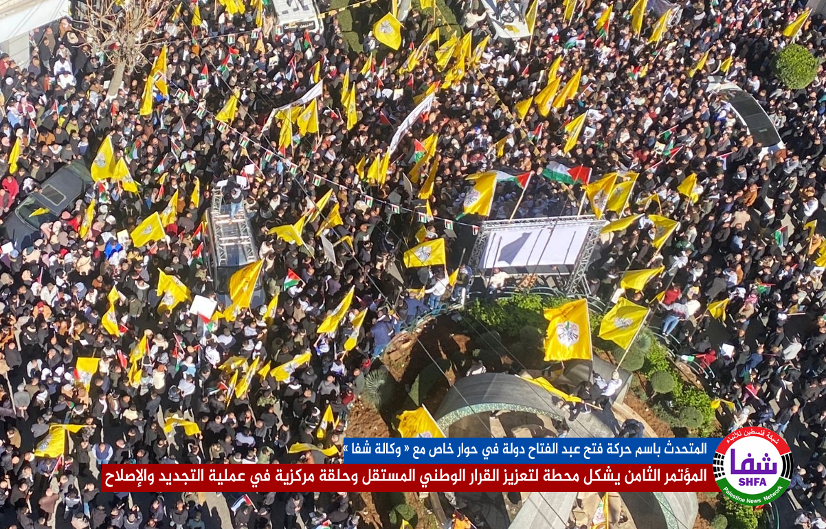 حركة فتح لـ" شفا " : المؤتمر الثامن يشكل حلقة مركزية في عملية التجديد والإصلاح ومحطة لتعزيز القرار الوطني المستقل