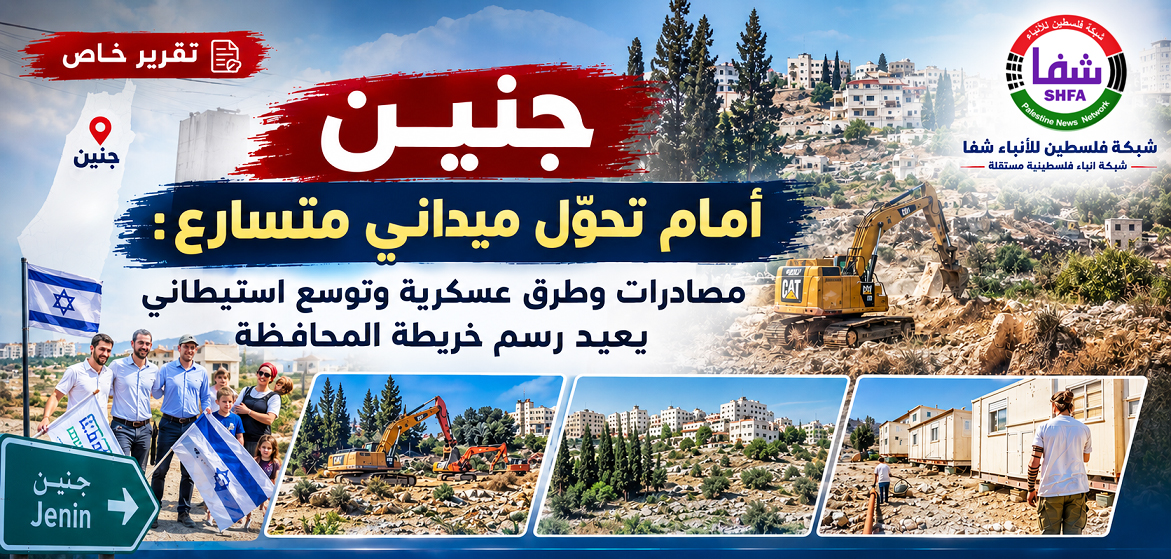 تقرير شفا: جنين أمام تحوّل ميداني متسارع.. مصادرات وطرق عسكرية وتوسع استيطاني يعيد رسم خريطة المحافظة