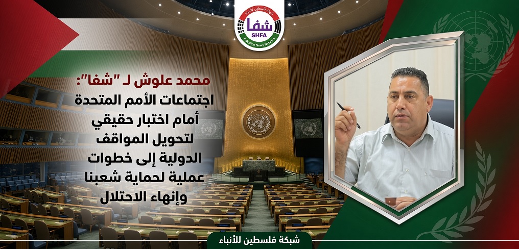 علوش لـ "شفا" : اجتماعات الأمم المتحدة أمام اختبار حقيقي لتحويل المواقف الدولية إلى خطوات عملية لحماية شعبنا وإنهاء الاحتلال