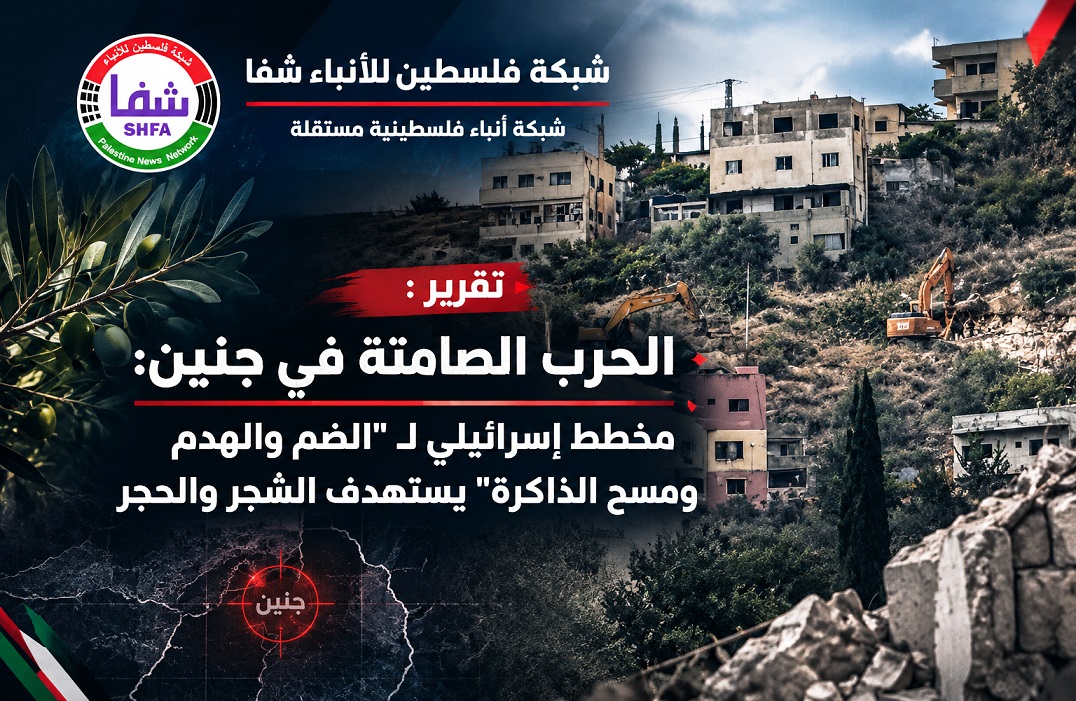 تقرير شفا: الحرب الصامتة في جنين: مخطط إسرائيلي لـ "الضم والهدم ومسح الذاكرة" يستهدف الشجر والحجر