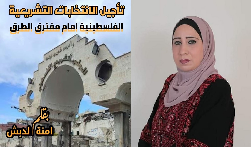 تأجيل الانتخابات التشريعية الفلسطينية أمام مفترق الطرق ، بقلم: آمنة الدبش