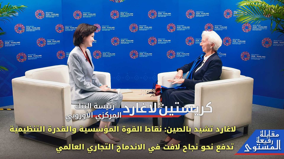 مقابلة رفيعة المستوى | لاغارد تشيد بالصين: نقاط القوة المؤسسية والقدرة التنظيمية تدفع نحو نجاح لافت في الاندماج التجاري العالمي
